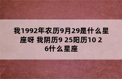 我1992年农历9月29是什么星座呀 我阴历9 25阳历10 26什么星座